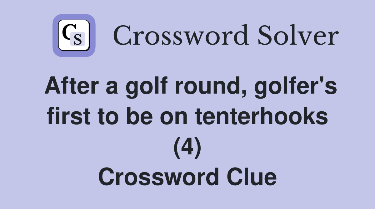 After a golf round, golfer's first to be on tenterhooks (4) Crossword